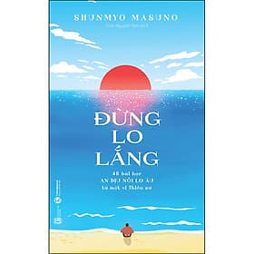Sách Đừng lo lắng: 48 bài học An dịu nỗi lo âu từ một vị Thiền sư - An Thi