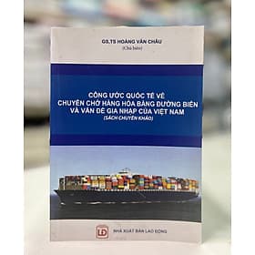 Công ước quốc tế về chuyên chở hàng hóa bằng đường biển và vấn đề gia nhập củaViệt Nam (Sách chuyên khảo)