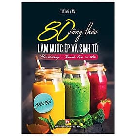 Sách 80 Công Thức Làm Nước Ép Và Sinh Tố (Bổ Dưỡng Và Thanh Lọc Cơ Thể) - Công Ty TNHH Văn Hóa Việt Thư