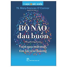 Y Học Và Sức Khỏe - Bộ Não Đau Buồn - The Grieving Brain - Vượt Qua Mất Mát, Tìm Lại Yêu Thương - Thương Thương