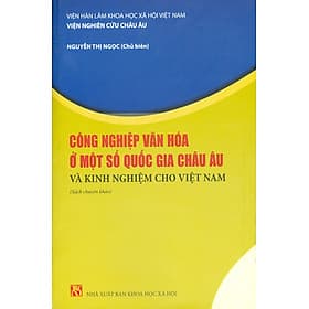 Công Nghiệp Văn Hóa Một Số Nước Châu Âu Và Kinh Nghiệm Cho Việt Nam (Sách chuyên khảo) - Viện Hàn lâm Khoa học Xã hội Việt Nam - Viện nghiên cứu Châu Âu - Nguyễn Thị Ngọc chủ biên - 