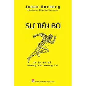 SỰ TIẾN BỘ: 10 LÝ DO ĐỂ HƯỚNG TỚI TƯƠNG LAI - Johan Norberg - Lê Bích Ngọc dịch - NXB Phụ Nữ Việt Nam. - Johan Norberg