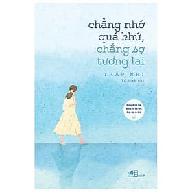 Sách Chẳng Nhớ Quá Khứ, Chẳng Sợ Tương Lai - Nhã Nam