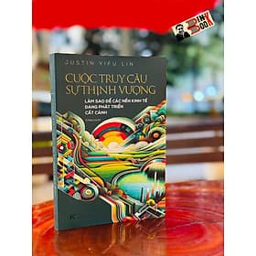 CUỘC TRUY CẦU SỰ THỊNH VƯỢNG: Làm sao để các nền kinh tế đang phát triển cất cánh - Justin Yifu Lin – Vũ Hoàng Linh dịch – Khải Minh - Vũ