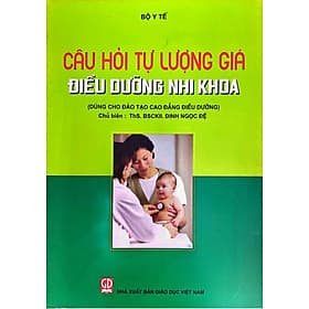 Câu hỏi tự lượng giá điều dưỡng nhi khoa (dùng cho đào tạo cao đẳng điều dưỡng) - Khoa