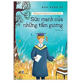 Sách Những Câu Chuyện Để Trưởng Thành - Sức Mạnh Của Những Tấm Gương (Nhã Nam) - Thanh Thanh