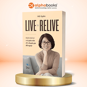 Live To Relive - Hành Trình Từ Một Giáo Viên Đến Chuyên Gia Đối Ngoại - Hồ Uyên - Alpha Books - G