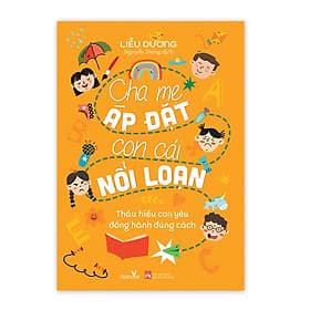 Sách nuôi dạy - Cha Mẹ Áp Đặt Con Cái Nổi Loạn - Thấu hiểu con yêu, đồng hành đúng cách - Tác giả Liễu Dương - Chà