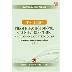 Tài liệu tham khảo bồi dưỡng, cập nhật kiến thức cho cán bộ, đảng viên ở cơ sở (bản in 2024) - Viên Chi
