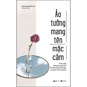 Sách Ảo Tưởng Mang Tên Mặc Cảm: Cách Sống “Không Tranh Đấu” Để Tận Hưởng Mỗi Ngày An Nhiên Và Trong Trẻo - 