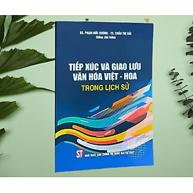 TIẾP XÚC VÀ GIAO LƯU VĂN HOÁ VIỆT - HOA TRONG LỊCH SỬ – GS Phạm Đức Dương – TS Châu Thị Hải - NXB Chính trị Quốc gia sự thật - 