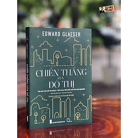 [Tủ sách Kiến Tạo] CHIẾN THẮNG CỦA ĐÔ THỊ (Phát minh vĩ đại nhất của chúng ta - Thịnh vượng, thông minh, xanh, lành mạnh, hạnh phúc) - Edward Glaeser - NXB Hội Nhà Văn - Hạ