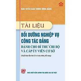 Tài Liệu Bồi Dưỡng Nghiệp Vụ Công Tác Đảng Dành Cho Bí Thư Chi Bộ Và Cấp Ủy Viên Cơ Sở - NXB Chính Trị Quốc Gia - Viên Chi