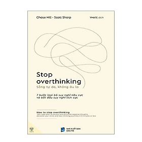 Sách Stop Overthinking - Sống Tự Do, Không Âu Lo - 7 Bước Loại Bỏ Suy Nghĩ Tiêu Cực Và Bắt Đầu Suy Nghĩ Tích Cực : Loại bỏ bệnh lo âu và suy nghĩ quá nhiều - Chase Hill