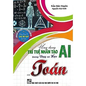 Ứng Dụng Trí Tuệ Nhân Tạo AI Trong Dạy Và Học Môn Toán (Dành Cho Giáo Viên Và Học Sinh - Dùng Chung Cho Các Bộ SGK) (HA) - Viên Tuệ