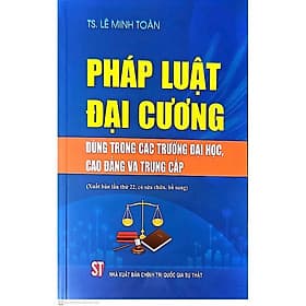 Pháp luật đại cương. Dùng trong các trường đại học và trung cấp (xuất bản lần thứ 21, có sửa chữa, bổ sung) - bản in 2024 - TS Lê Minh Toàn
