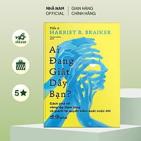 Ai đang giật dây bạn: Phá vỡ vòng lặp thao túng và giành lại quyền kiểm soát cuộc đời (Harriet Braiker) (Nhã Nam Official) - Nhã Nam