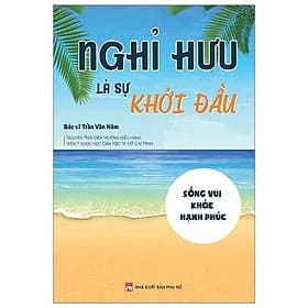 Sách Nghỉ Hưu Là Sự Khởi Đầu - Sống vui - Khỏe - Hạnh phúc