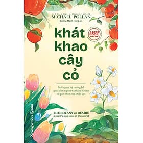 (A Best Book Of The Year) KHÁT KHAO CÂY CỎ - Mối quan hệ tương hỗ giữa con người và thiên nhiên từ góc nhìn của thực vật - Michael Pollan – Dương Mạnh Hùng dịch – Phuongnambook - NXB Thế Giới - A Nam