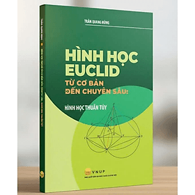 Hình Học Euclid Từ Cơ Bản Đến Chuyên Sâu: Hình Học Thuần Túy - Euclid