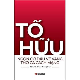 Sách Tố Hữu - Ngọn Cờ Đầu Vẻ Vang Thơ Ca Cách Mạng - 