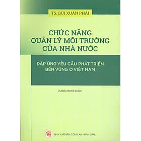 Chức Năng Quản Lý Môi Trường Của Nhà Nước Đáp Ứng Yêu Cầu Phát Triển Bền Vững Ở Việt Nam (Sách chuyên khảo) - TS. Bùi Xuân Phái - TS Barbara De Angelis