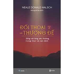 Sách Đối Thoại Với Thượng Đế (Quyển 2) – Sống Với Lòng Yêu Thương, Trung Thực Và Can Đảm - Neale Donald Walsch