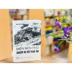 ĐIỆN BIÊN PHỦ: NHIỆM VỤ BẤT KHẢ THI - Trần Viết Nghĩa - NXB Chính trị quốc gia sự thật - Trần Vĩ