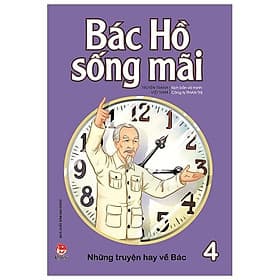 Sách Bác Hồ Sống Mãi: Những Mẩu Chuyện Hay Về Bác Tập 4 - Chuyện