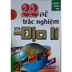 22 Đề Trắc Nghiệm Môn Địa Lí - Luyện Thi THPT Quốc Gia - Nguyễn Hoàng Anh - Hồng Ân - An