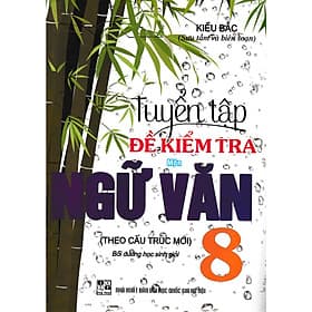 Tuyển Tập Đề Kiểm Tra Môn Ngữ Văn 8 Bồi Dưỡng Học Sinh Giỏi (Theo Cấu Trúc Mới)
