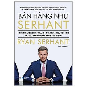 Bán Hàng Như Serhant - Cách Để Bán Nhiều Hàng Hơn, Kiếm Nhiều Tiền Hơn Và Trở Thành Cỗ Máy Bán Hàng Tối Ưu - Việt Hà