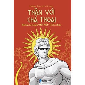 Thần với chả Thoại - Những câu chuyện "MỆT MỎI" về các vị thần - Chuyện