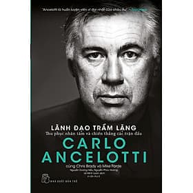 LÃNH ĐẠO TRẦM LẶNG - Thu Phục Nhân Tâm Và Chiến Thắng Các Trận Đấu - Carlo Ancelotti (bìa mềm) - Bìa Mềm