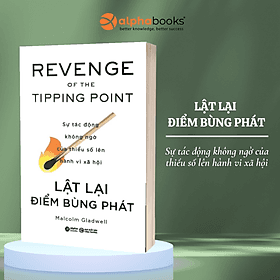 Lật Lại Điểm Bùng Phát - Revenge Of The Tipping Point - Sự Tác Động Không Ngờ Của Thiểu Số Lên Hành Vi Xã Hội (Malcolm Gladwell) - Alpha Books - Alpha Books