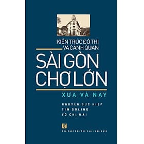 Sài Gòn Chợ Lớn Xưa Và Nay - Kiến Trúc Đô Thị Và Cảnh Quan - Nhà xuất bản Larousse