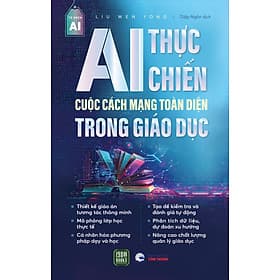 Sách AI Thực Chiến : Cuộc Cách Mạng Toàn Diện Trong Giáo Dục - Liu Wen Yong