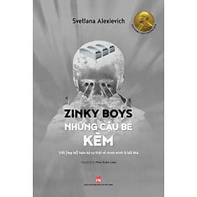 Sách Zinky Boys Những Cậu Bé Kẽm – Viết (Hay Kể) Toàn Bộ Sự Thật Về Chính Mình Là Bất Khả - Svetlana Alexievich