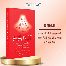 KANJI - Lịch sử phát triển và biến hóa của chữ Hán ở Nhật Bản – Hiroyuki Sasahara – Nguyễn Thị Thu Huyền dịch – Omega Plus – NXB Dân Trí - Thu Hà