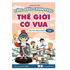 Từng Bước Chinh Phục Thế Giới Cờ Vua - Tập 1 - Tổng quan và Bài tập thực hành - Tác giả Phùng Đức Tường - Thế Đức