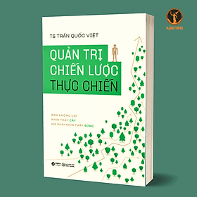 QUẢN TRỊ CHIẾN LƯỢC THỰC CHIẾN - Bạn Không Chỉ Nhìn Thấy Cây Mà Phải Nhìn Thấy Rừng - Ts. Trần Quốc Việt (bìa mềm) - TS Barbara De Angelis