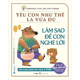 Sách Yêu Con Như Thế Là Vừa Đủ: Làm Sao Để Con Nghe Lời (Cẩm nang Nuôi Dạy Trẻ 3 - 4 Tuổi) - Văn
