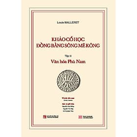 Sách Khảo cổ học Đồng bằng sông Mê Kông: Tập III - Văn hóa Phù Nam (Kèm theo cuốn phụ bản 120 trang) - Nhà xuất bản Larousse