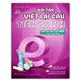 Bài Tập Viết Lại Câu Tiếng Anh Ôn Thi Vào Lớp 10 Và 10 Chuyên (MG) - An Thi