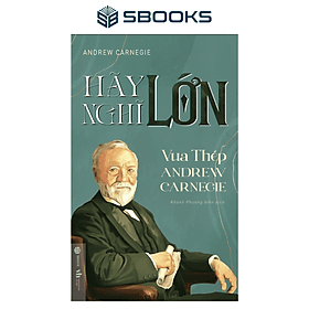 Hãy Nghĩ Lớn - Vua Thép Andrew Carnegie - SBOOKS - Vũ