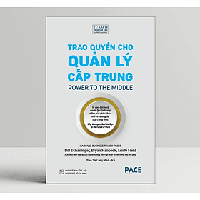 Trao Quyền Cho Quản Lý Cấp Trung (Power to the Middle) - Bill Schaninger; Bryan Hancock; Emily Field - PACE Books - Emily Hunt