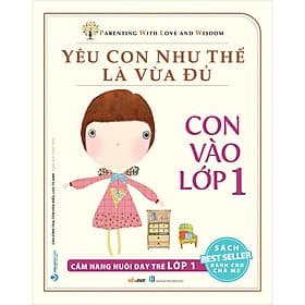 Sách Yêu Con Như Thế Là Vừa Đủ: Con Vào Lớp 1 (Cẩm Nang Nuôi Dạy Trẻ Lớp 1) - Văn
