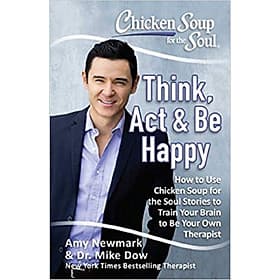 Chicken Soup for the Soul: Think, Act & Be Happy: How to Use Chicken Soup for the Soul Stories to Train Your Brain to Be Your Own Therapist - The Soup