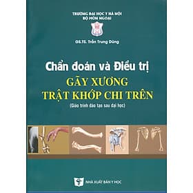 Chẩn Đoán Và Điều Trị Gãy Xương Trật Khớp Chi Trên (Giáo trình đào tạo sau đại học) - Tái bản năm 2022 - Đoàn Đại Trí