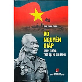 Sách Đại Tướng Võ Nguyên Giáp - Danh Tướng Thời Đại Hồ Chí Minh ( CT) - Nguyên